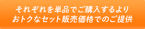 それぞれを単品でご購入するよりおトクなセット販売価格でのご提供