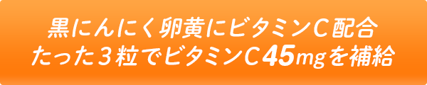 黒にんにく卵黄にビタミンC配合！たった３粒でビタミンC45mgを補給